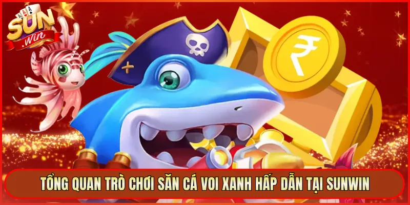 Tổng Quan Trò Chơi Săn Cá Voi Xanh Hấp Dẫn Tại Sunwin