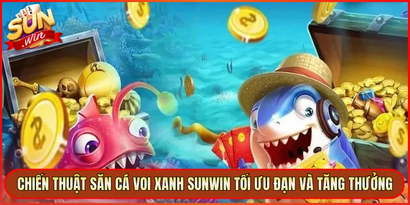 Chiến Thuật Săn Cá Voi Xanh Sunwin Tối Ưu Đạn Và Tăng Thưởng