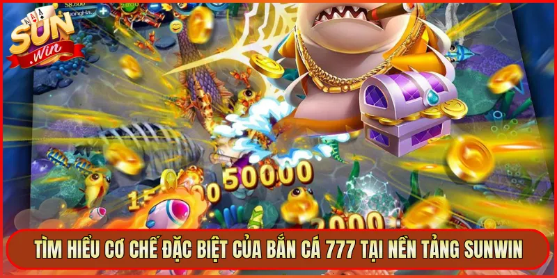 Tìm Hiểu Cơ Chế Đặc Biệt Của Bắn Cá 777 Tại Nền Tảng Sunwin